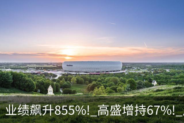 业绩飙升855%! 高盛增持67%! 风电、航天与氢能如何吸引资金青睐？