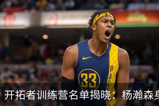 开拓者训练营名单揭晓：杨瀚森身高体重令人瞩目