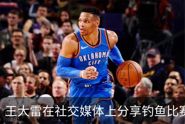 王大雷在社交媒体上分享钓鱼比赛佳绩，喜获亚军奖杯