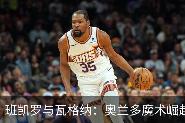 班凯罗与瓦格纳：奥兰多魔术崛起的双子星