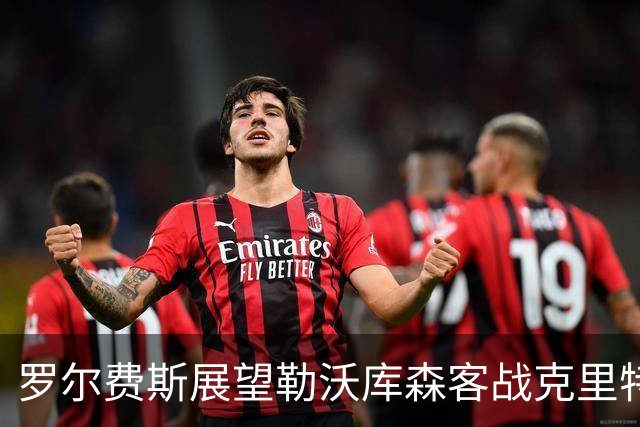 罗尔费斯展望勒沃库森客战克里特：强敌来袭，需保持警惕