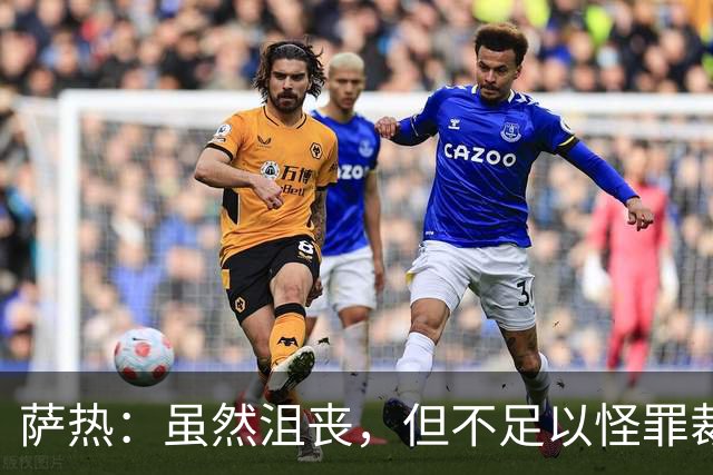 萨热：虽然沮丧，但不足以怪罪裁判