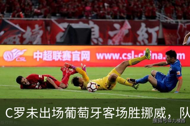 C罗未出场葡萄牙客场胜挪威，队长独自回更衣室暗藏情绪？